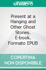 Present at a Hanging and Other Ghost Stories. E-book. Formato EPUB ebook di Ambrose Bierce