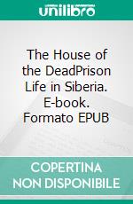 The House of the DeadPrison Life in Siberia. E-book. Formato EPUB ebook