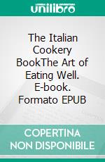 The Italian Cookery BookThe Art of Eating Well. E-book. Formato PDF