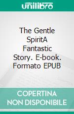 The Gentle SpiritA Fantastic Story. E-book. Formato EPUB ebook