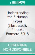 Understanding the 5 Human Types (Illustrated). E-book. Formato EPUB ebook di Elsie and Ralph Benedict