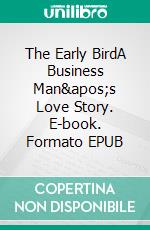 The Early BirdA Business Man&apos;s Love Story. E-book. Formato EPUB ebook