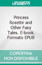 Princess Rosette and Other Fairy Tales. E-book. Formato PDF ebook