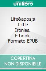 Life&apos;s Little Ironies. E-book. Formato EPUB ebook