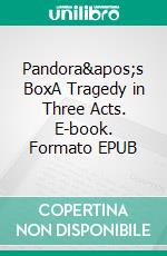 Pandora's BoxA Tragedy in Three Acts. E-book. Formato EPUB ebook di Frank Wedekind