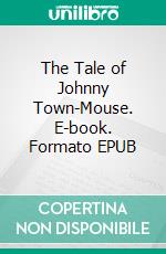 The Tale of Johnny Town-Mouse. E-book. Formato PDF ebook