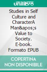 Studies in Self Culture and CharacterA Man&apos;s Value to Society. E-book. Formato EPUB ebook