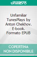 Unfamiliar TunesPlays by Anton Chekhov. E-book. Formato PDF ebook di Anton Chekhov