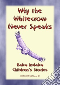 Why The Whitecrow never Speaks - A Zulu Legend: Baba Indaba Childrens Stories Issue 029. E-book. Formato PDF ebook di Anon E. Mouse