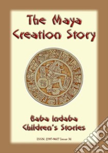 THE MAYA CREATION STORY - A Creation Legend from the Americas: Baba Indaba Childrens Stories Issue 034. E-book. Formato PDF ebook di Anon E. Mouse