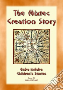 The Creation Story of the Mixtecs - A Creation Story from Ancient Mexico: Baba Indaba Childrens Stories Issue 038. E-book. Formato PDF ebook di Anon E Mouse