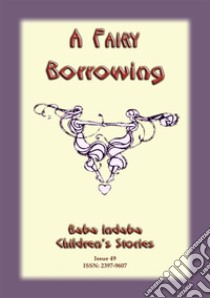 A FAIRY BORROWING - a tale about fairies who borrow: Baba Indaba Childrens Stories Issue 049. E-book. Formato PDF ebook di Anon E Mouse