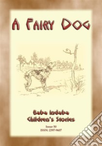 A FAIRY DOG - How the fairie folk reward those who treat animals well: Baba Indaba Childrens Stories Issue 050. E-book. Formato PDF ebook di Anon E Mouse