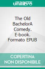 The Old BachelorA Comedy. E-book. Formato Mobipocket ebook di William Congreve