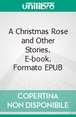 A Christmas Rose and Other Stories. E-book. Formato EPUB ebook di Bessie Hatton