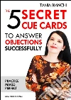 The 5 secret cue cards to answer objections successfully. E-book. Formato EPUB ebook di Tania Bianchi