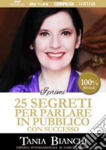 I Primi 25 Segreti per Parlare in Pubblico con Successo. E-book. Formato EPUB ebook di Tania Bianchi