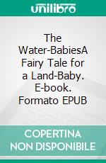 The Water-BabiesA Fairy Tale for a Land-Baby. E-book. Formato PDF ebook di Charles Kingsley