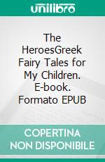 The HeroesGreek Fairy Tales for My Children. E-book. Formato EPUB ebook