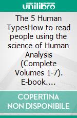 The 5 Human TypesHow to read people using the science of Human Analysis (Complete Volumes 1-7). E-book. Formato Mobipocket ebook di Elsie Benedict