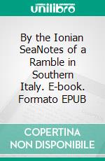 By the Ionian SeaNotes of a Ramble in Southern Italy. E-book. Formato EPUB ebook