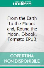 From the Earth to the Moon; and, Round the Moon. E-book. Formato EPUB ebook