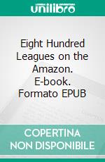 Eight Hundred Leagues on the Amazon. E-book. Formato EPUB ebook