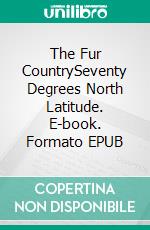 The Fur CountrySeventy Degrees North Latitude. E-book. Formato EPUB ebook di Jules Verne