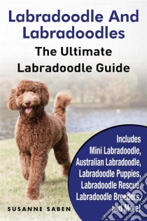 Labradoodle and LabradoodlesThe Ultimate Labradoodle Guide  Includes Mini Labradoodle, Australian Labradoodle, Labradoodle Puppies, Labradoodle Rescue, Labradoodle Breeders, and More!. E-book. Formato EPUB ebook di Susanne Saben