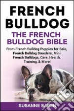 French Bulldog The French Bulldog BibleFrom French Bulldog Puppies for Sale, French Bulldog Breeders, French Bulldog Breeders, Mini French Bulldogs, Care, Health, Training, & More!. E-book. Formato EPUB ebook