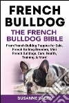 French Bulldog The French Bulldog BibleFrom French Bulldog Puppies for Sale, French Bulldog Breeders, French Bulldog Breeders, Mini French Bulldogs, Care, Health, Training, & More!. E-book. Formato EPUB ebook