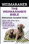 Weimaraner The Weimaraner Bible: Weimaraner Complete Guide Includes: Weimaraner Puppies,Weimaraner Dogs,Weimaraner Rescue, Breeders, Weimaraner Temperament, Care, And More!. E-book. Formato EPUB ebook