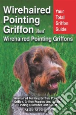 Wirehaired Pointing Griffon and Wirehaired Pointing Griffons: Your Total Griffon Guide Wirehaired Pointing Griffon, Pointing Griffon, Griffon Puppies And Adults. Finding a Breeder, & More! . E-book. Formato EPUB ebook