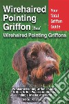 Wirehaired Pointing Griffon and Wirehaired Pointing Griffons: Your Total Griffon Guide Wirehaired Pointing Griffon, Pointing Griffon, Griffon Puppies And Adults. Finding a Breeder, & More! . E-book. Formato EPUB ebook