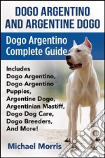 Dogo Argentino and Argentine Dogo: Dogo Argentino Complete Guide Includes Dogo Argentino, Dogo Argentino Puppies, Argentine Dogo, Argentinian Mastiff, Dogo Dog Care, Dogo Breeders, And More!. E-book. Formato EPUB ebook