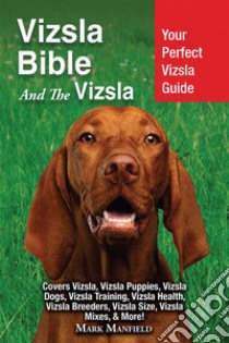 Vizsla Bible And The VizslaYour Perfect Vizsla Guide Covers Vizsla, Vizsla Puppies, Vizsla Dogs, Vizsla Training, Vizsla Health, Vizsla Breeders, Vizsla Size, Vizsla Mixes, & More!. E-book. Formato EPUB ebook di Mark Manfield