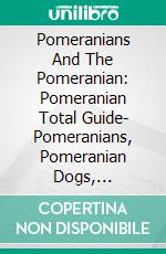 Pomeranians And The Pomeranian: Pomeranian Total Guide- Pomeranians, Pomeranian Dogs, Pomeranian Puppies, Pomeranian Training, Pomeranian Breeders, Pomeranian Health, & Much More Covered!. E-book. Formato EPUB ebook