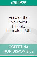 Anna of the Five Towns. E-book. Formato EPUB ebook