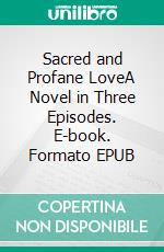 Sacred and Profane LoveA Novel in Three Episodes. E-book. Formato EPUB ebook