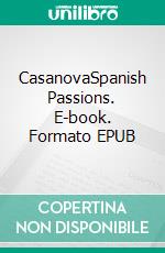CasanovaSpanish Passions. E-book. Formato EPUB ebook