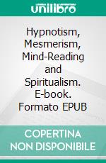 Hypnotism, Mesmerism, Mind-Reading and Spiritualism. E-book. Formato EPUB ebook di A. Alpheus