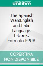 The Spanish WarsEnglish and Latin Language. E-book. Formato EPUB ebook