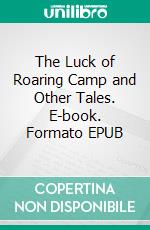 The Luck of Roaring Camp and Other Tales. E-book. Formato PDF