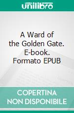 A Ward of the Golden Gate. E-book. Formato PDF ebook di Bret Harte