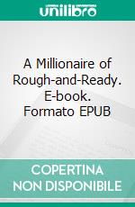 A Millionaire of Rough-and-Ready. E-book. Formato PDF ebook di Bret Harte