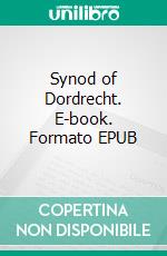 Synod of Dordrecht. E-book. Formato EPUB ebook di John Calvin