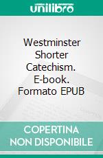 Westminster Shorter Catechism. E-book. Formato EPUB ebook di Westminster Divines