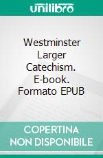 Westminster Larger Catechism. E-book. Formato EPUB ebook di Westminster Divines