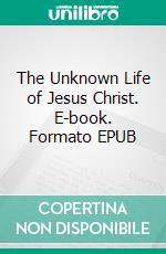 The Unknown Life of Jesus Christ. E-book. Formato PDF ebook di Nicolas Notovitch