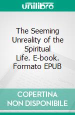 The Seeming Unreality of the Spiritual Life. E-book. Formato EPUB ebook